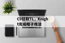 开云体育入口-C9轻取TL，Knight完成帽子戏法的简单介绍